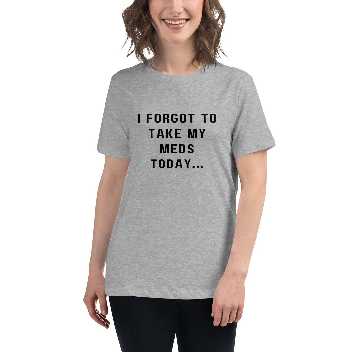 'I forgot to take my meds today...' Women's Relaxed T-Shirt