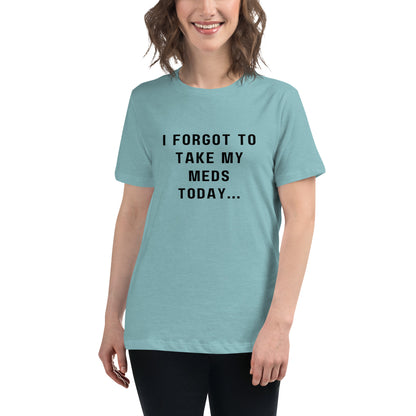 'I forgot to take my meds today...' Women's Relaxed T-Shirt