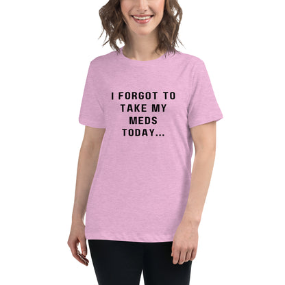 'I forgot to take my meds today...' Women's Relaxed T-Shirt