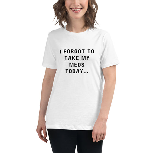 'I forgot to take my meds today...' Women's Relaxed T-Shirt
